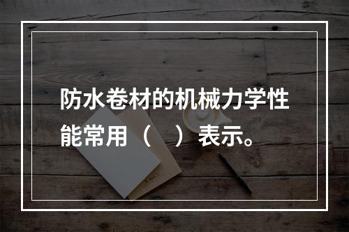 防水卷材的机械力学性能常用（　）表示。