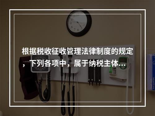 根据税收征收管理法律制度的规定，下列各项中，属于纳税主体权利