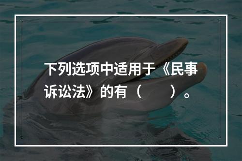 下列选项中适用于《民事诉讼法》的有（　　）。