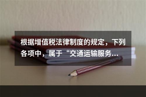 根据增值税法律制度的规定，下列各项中，属于“交通运输服务”的