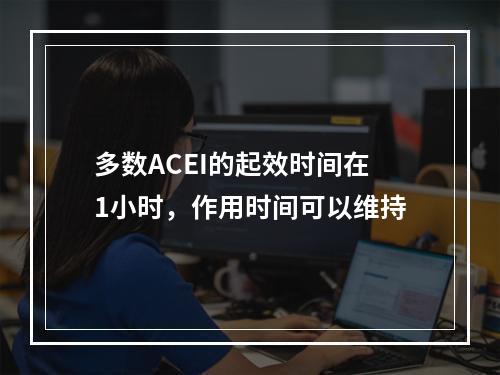 多数ACEI的起效时间在1小时，作用时间可以维持