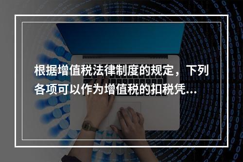 根据增值税法律制度的规定，下列各项可以作为增值税的扣税凭证的