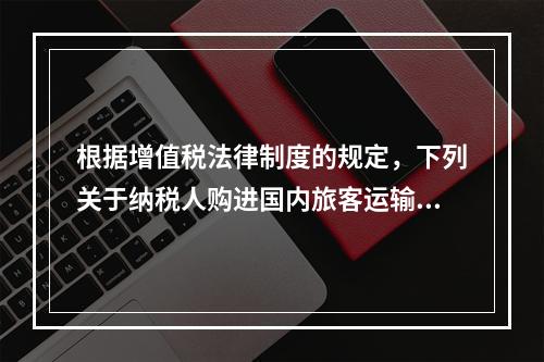 根据增值税法律制度的规定，下列关于纳税人购进国内旅客运输服务