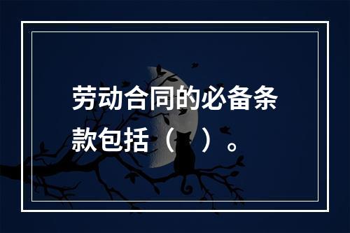 劳动合同的必备条款包括（　）。