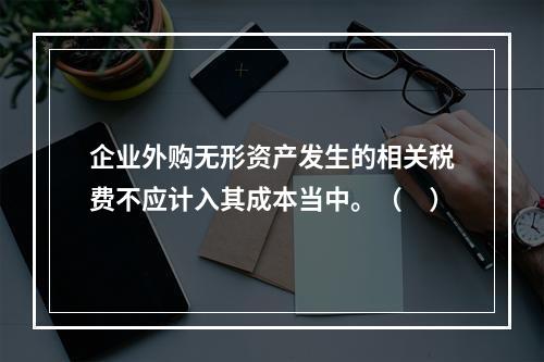 企业外购无形资产发生的相关税费不应计入其成本当中。（　）