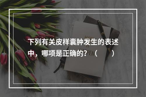 下列有关皮样囊肿发生的表述中，哪项是正确的？（　　）