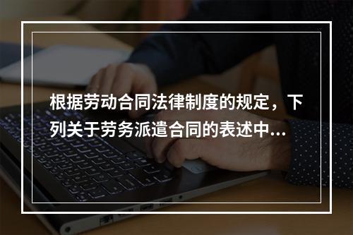 根据劳动合同法律制度的规定，下列关于劳务派遣合同的表述中正确