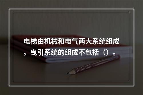 电梯由机械和电气两大系统组成。曳引系统的组成不包括（）。