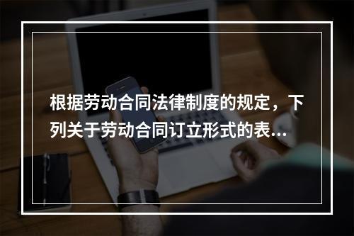 根据劳动合同法律制度的规定，下列关于劳动合同订立形式的表述中