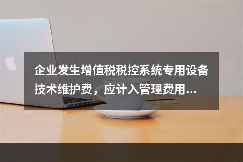 企业发生增值税税控系统专用设备技术维护费，应计入管理费用。（