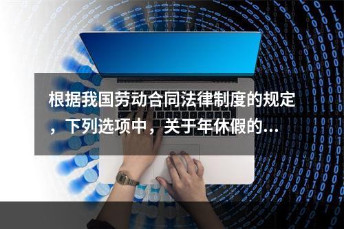 根据我国劳动合同法律制度的规定，下列选项中，关于年休假的表述