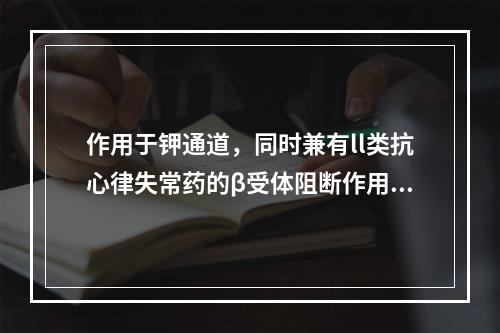 作用于钾通道，同时兼有ll类抗心律失常药的β受体阻断作用的是