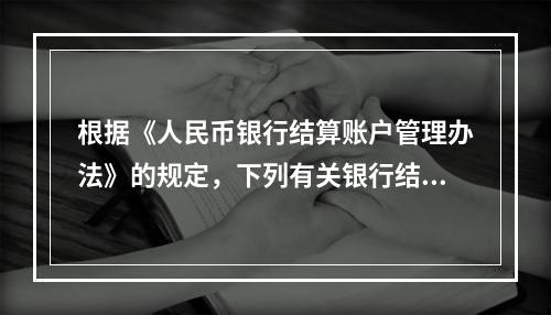 根据《人民币银行结算账户管理办法》的规定，下列有关银行结算账