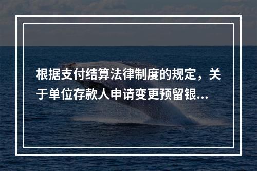 根据支付结算法律制度的规定，关于单位存款人申请变更预留银行的