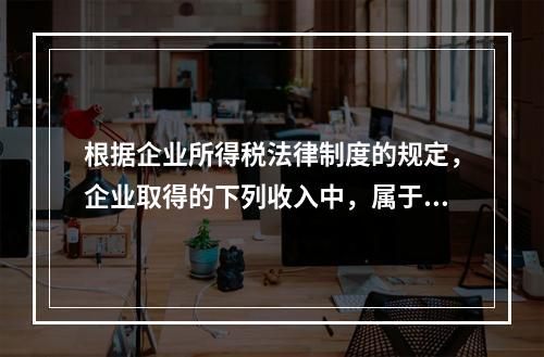 根据企业所得税法律制度的规定，企业取得的下列收入中，属于货币