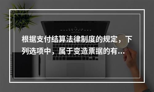 根据支付结算法律制度的规定，下列选项中，属于变造票据的有（　