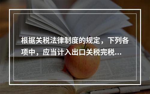 根据关税法律制度的规定，下列各项中，应当计入出口关税完税价格