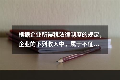 根据企业所得税法律制度的规定，企业的下列收入中，属于不征税收