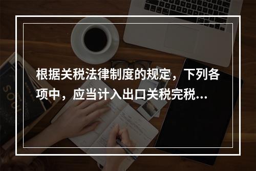 根据关税法律制度的规定，下列各项中，应当计入出口关税完税价格