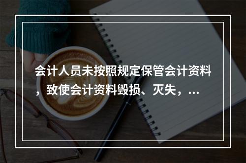 会计人员未按照规定保管会计资料，致使会计资料毁损、灭失，情节