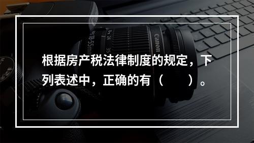 根据房产税法律制度的规定，下列表述中，正确的有（　　）。