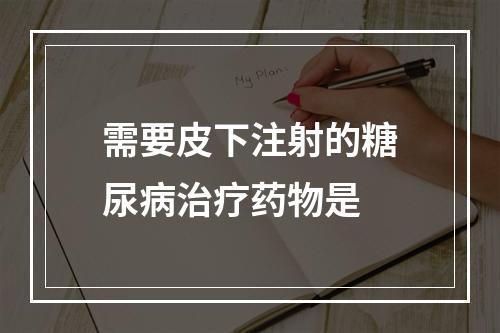 需要皮下注射的糖尿病治疗药物是