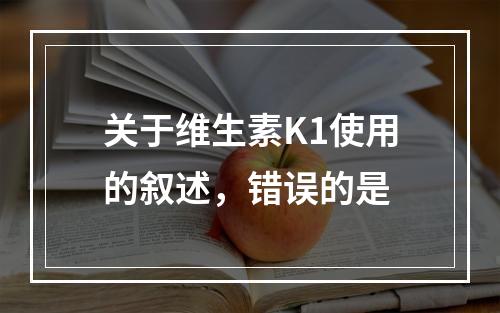 关于维生素K1使用的叙述，错误的是