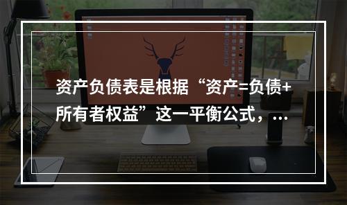 资产负债表是根据“资产=负债+所有者权益”这一平衡公式，按照