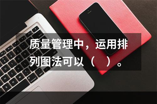 质量管理中，运用排列图法可以（　）。