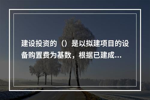 建设投资的（）是以拟建项目的设备购置费为基数，根据已建成的同