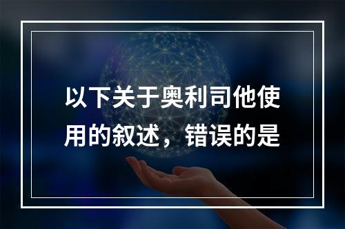 以下关于奥利司他使用的叙述，错误的是