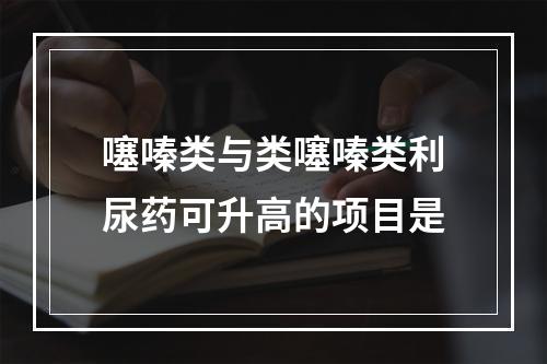 噻嗪类与类噻嗪类利尿药可升高的项目是