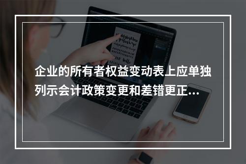 企业的所有者权益变动表上应单独列示会计政策变更和差错更正的累