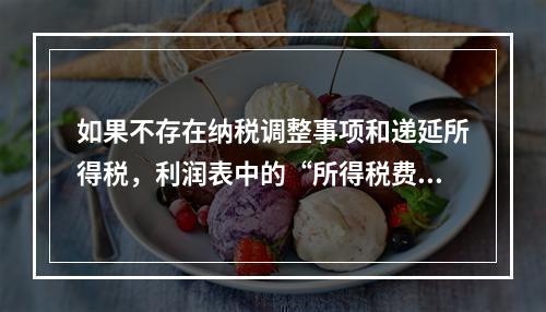 如果不存在纳税调整事项和递延所得税，利润表中的“所得税费用”