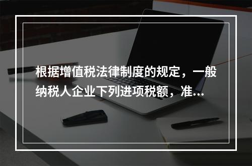 根据增值税法律制度的规定，一般纳税人企业下列进项税额，准予从