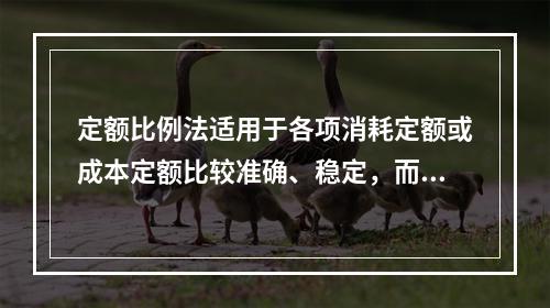 定额比例法适用于各项消耗定额或成本定额比较准确、稳定，而且各