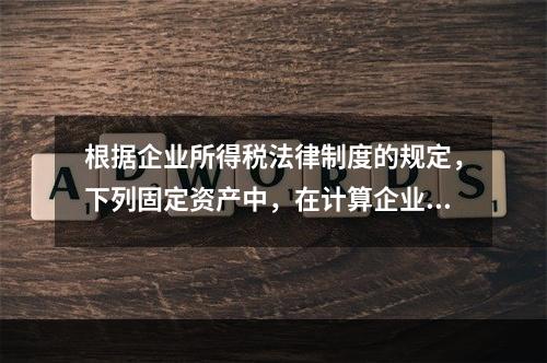 根据企业所得税法律制度的规定，下列固定资产中，在计算企业所得