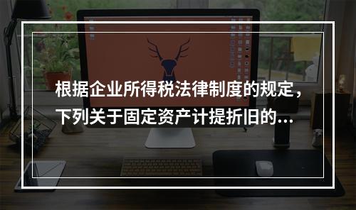 根据企业所得税法律制度的规定，下列关于固定资产计提折旧的有关