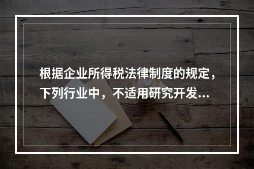 根据企业所得税法律制度的规定，下列行业中，不适用研究开发费用