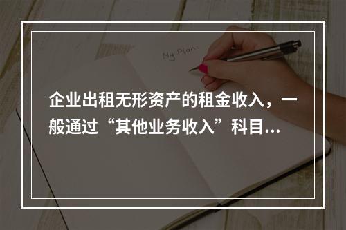 企业出租无形资产的租金收入，一般通过“其他业务收入”科目核算