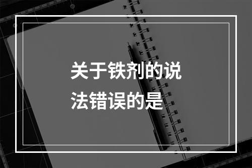 关于铁剂的说法错误的是