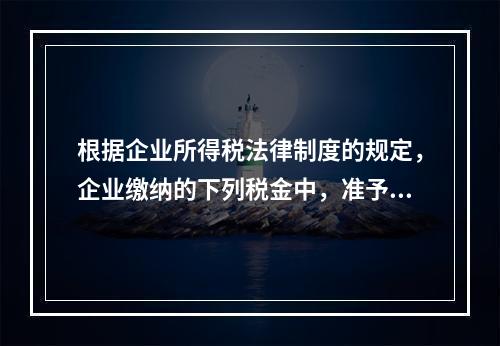 根据企业所得税法律制度的规定，企业缴纳的下列税金中，准予在计