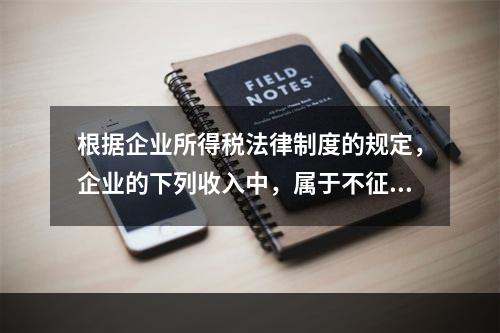 根据企业所得税法律制度的规定，企业的下列收入中，属于不征税收