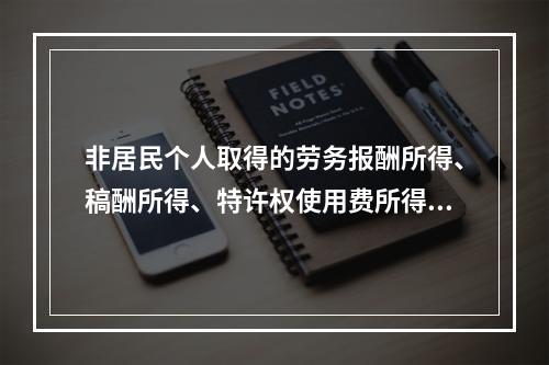 非居民个人取得的劳务报酬所得、稿酬所得、特许权使用费所得，属