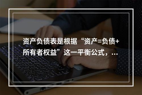 资产负债表是根据“资产=负债+所有者权益”这一平衡公式，按照