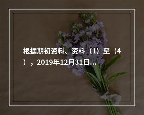 根据期初资料、资料（1）至（4），2019年12月31日甲企