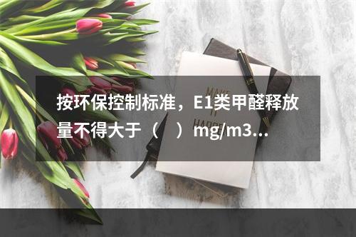 按环保控制标准，E1类甲醛释放量不得大于（　）mg/m3，采