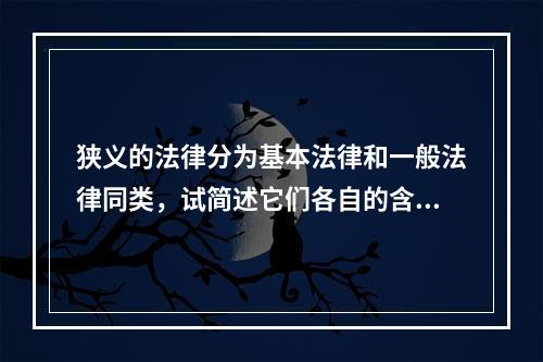 狭义的法律分为基本法律和一般法律同类，试简述它们各自的含义。