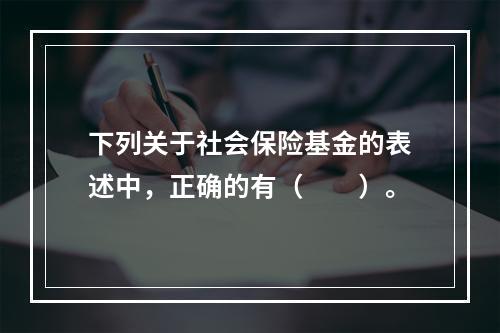 下列关于社会保险基金的表述中，正确的有（　　）。