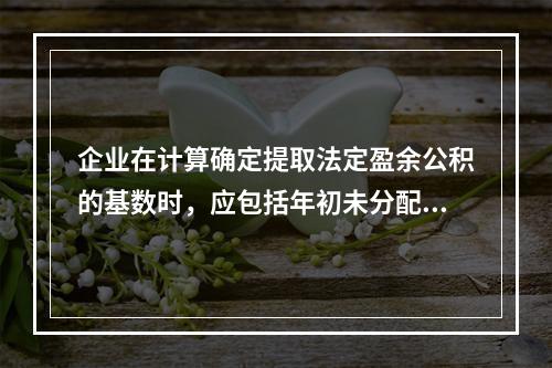 企业在计算确定提取法定盈余公积的基数时，应包括年初未分配利润